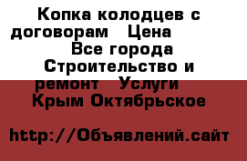 Копка колодцев с договорам › Цена ­ 4 200 - Все города Строительство и ремонт » Услуги   . Крым,Октябрьское